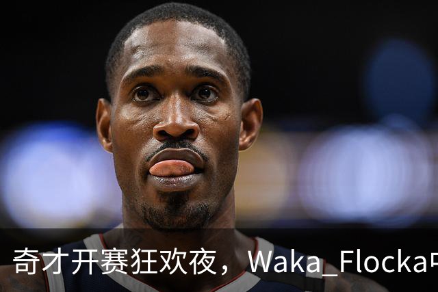 奇才开赛狂欢夜，Waka Flocka中场嗨翻全场！
